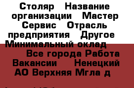 Столяр › Название организации ­ Мастер Сервис › Отрасль предприятия ­ Другое › Минимальный оклад ­ 50 000 - Все города Работа » Вакансии   . Ненецкий АО,Верхняя Мгла д.